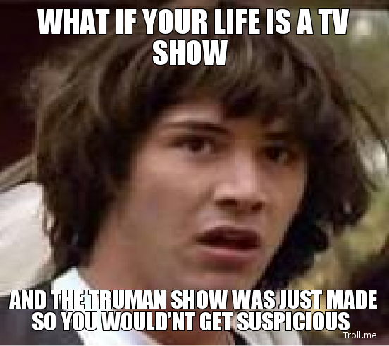 what-if-your-life-is-a-tv-show-and-the-truman-show-was-just-made-so-you-wouldnt-get-suspicious